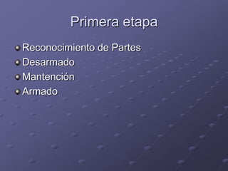 Primera etapa
Reconocimiento de Partes
Desarmado
Mantención
Armado
 