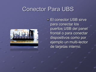 Conector Para UBS
         El conector USB sirve
         para conectar los
         puertos USB del panel
         frontal o para conectar
         dispositivos como por
         ejemplo un multi-lector
         de tarjetas interno.
 