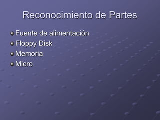 Reconocimiento de Partes
Fuente de alimentación
Floppy Disk
Memoria
Micro
 