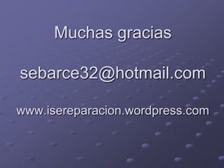 Muchas gracias

sebarce32@hotmail.com

www.isereparacion.wordpress.com
 