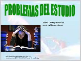 Pedro Chimoy Esquives
pchimoy@usat.edu.pe
http://dominalasmatematicas.com/blog/wp-
content/uploads/2011/11/t%C3%A9cnicas-de-estudio.jpg
 