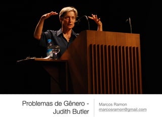 Problemas de Gênero -
Judith Butler
Marcos Ramon

marcosramon@gmail.com
 