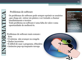 Problemas de software
INFORMATICA
Os problemas de software pode sempre oprimir os usuários
,que chega ate entrar em pânico...