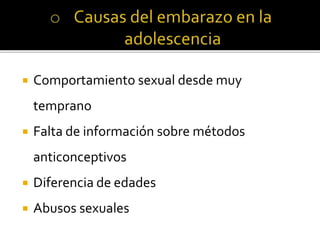  Comportamiento sexual desde muy
temprano
 Falta de información sobre métodos
anticonceptivos
 Diferencia de edades
 Abusos sexuales
 