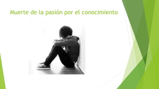 Muerte de la pasión por el conocimiento
 