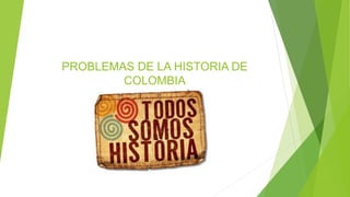PROBLEMAS DE LA HISTORIA DE
COLOMBIA
 