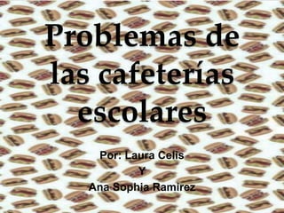 Problemas de
las cafeterías
escolares
Por: Laura Celis
Y
Ana Sophia Ramirez
 