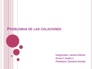 PROBLEMAS DE LAS COLACIONES
Integrantes: Javiera Gálvez
Curso:1 medio c
Profesora: Carolina Aranda
 