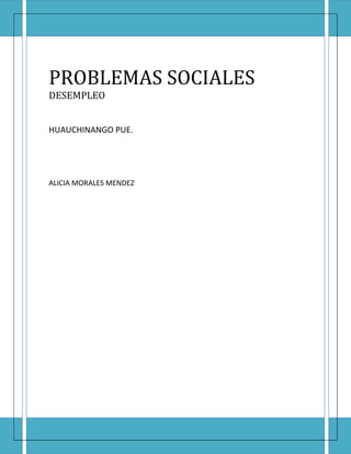 PROBLEMAS SOCIALES
DESEMPLEO


HUAUCHINANGO PUE.




ALICIA MORALES MENDEZ
 