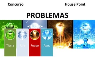 Concurso                      House Point


                PROBLEMAS


Tierra   Aire   Fuego   Agua
 