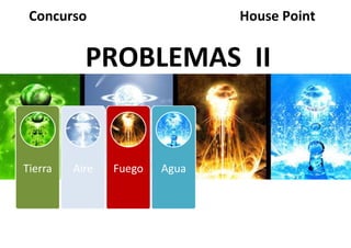 Concurso                      House Point


           PROBLEMAS II


Tierra   Aire   Fuego   Agua
 