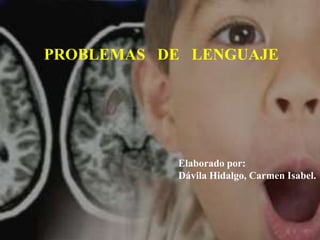 PROBLEMAS DE LENGUAJE
Elaborado por:
Dávila Hidalgo, Carmen Isabel.
 