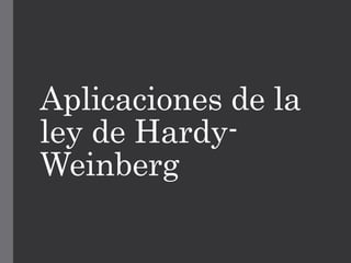 Aplicaciones de la
ley de Hardy-
Weinberg
 