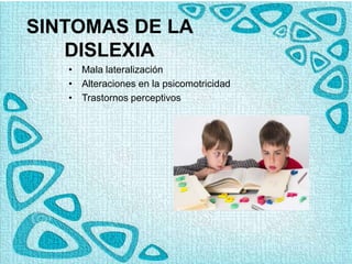 SINTOMAS DE LA
DISLEXIA
• Mala lateralización
• Alteraciones en la psicomotricidad
• Trastornos perceptivos
 