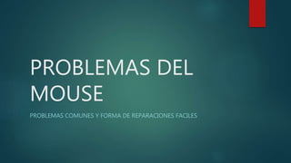PROBLEMAS DEL
MOUSE
PROBLEMAS COMUNES Y FORMA DE REPARACIONES FACILES
 