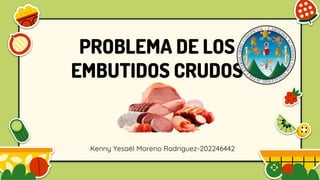 PROBLEMA DE LOS
EMBUTIDOS CRUDOS
Kenny Yesaél Moreno Rodriguez-202246442
 