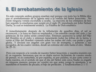 En este concepto ambos grupos enseñan mal porque con toda luz la Biblia dice
que el arrebatamiento de la Iglesia será a la venida del Señor Jesucristo. No
existe ninguna venida escondida u oculta. La mayoría de los cristianos de hoy
han seguido la enseñanza que surgió en el siglo 19, impulsada por John Nelson
Darby, la cual es totalmente errática. La Palabra de Dios establece:

E inmediatamente después de la tribulación de aquellos días, el sol se
oscurecerá, y la luna no dará su resplandor, y las estrellas caerán del cielo, y las
potencias de los cielos serán conmovidas. Entonces aparecerá la señal del Hijo
del Hombre en el cielo; y entonces lamentarán todas las tribus de la tierra, y
verán al Hijo del Hombre viniendo sobre las nubes del cielo, con poder y gran
gloria. Y enviará sus ángeles con gran voz de trompeta, y juntarán a sus
escogidos, de los cuatro vientos, desde un extremo del cielo hasta el otro. Mateo
24: 25 -31.

 Pero con respecto a la venida de nuestro Señor Jesucristo, y nuestra reunión con
él, os rogamos, hermanos, que no os dejéis mover fácilmente de vuestro modo
de pensar, ni os conturbéis, ni por espíritu, ni por palabra, ni por carta como si
fuera nuestra, en el sentido de que el día del Señor está cerca. Nadie os engañe
en ninguna manera; porque no vendrá sin que antes venga la apostasía, y se
manifieste el hombre de pecado, el hijo de perdición. 2 Tesalonicenses 2: 1 -3.
 