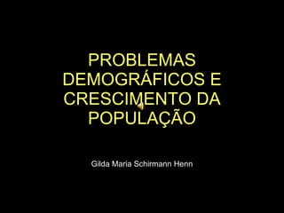 PROBLEMAS DEMOGRÁFICOS E CRESCIMENTO DA POPULAÇÃO Gilda Maria Schirmann Henn 