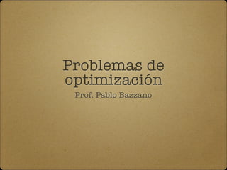 Problemas de
optimización
Prof. Pablo Bazzano
 