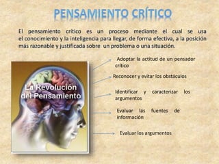 Adoptar la actitud de un pensador
crítico
Reconocer y evitar los obstáculos
Identificar y caracterizar los
argumentos
Evaluar las fuentes de
información
Evaluar los argumentos
 