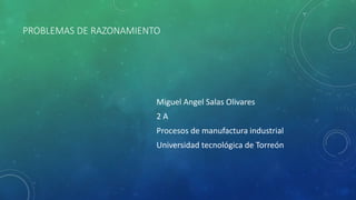 PROBLEMAS DE RAZONAMIENTO
Miguel Angel Salas Olivares
2 A
Procesos de manufactura industrial
Universidad tecnológica de Torreón
 