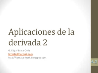Aplicaciones de la
derivada 2
G. Edgar Mata Ortiz
licmata@hotmail.com
http://licmata-math.blogspot.com
 