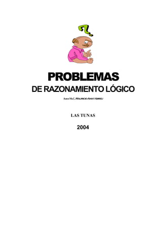 PROBLEMAS
DE RAZONAMIENTO LÓGICO
      Autor: Ms.C. Mauricio Amat Abreu




            LAS TUNAS

                2004
 