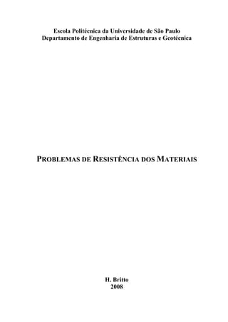 Escola Politécnica da Universidade de São Paulo
Departamento de Engenharia de Estruturas e Geotécnica
PROBLEMAS DE RESISTÊNCIA DOS MATERIAIS
H. Britto
2008
 