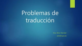 Problemas de
traducción
Dra. Alice Stender
aste@upo.es
 