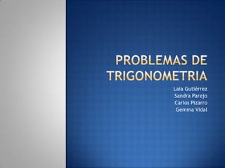 Problemas de trigonometria Laia Gutiérrez Sandra Parejo Carlos Pizarro Gemma Vidal 