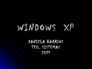 WINDOWS  XP DANIELA BARRIOS TEC. SISTEMAS 2011 