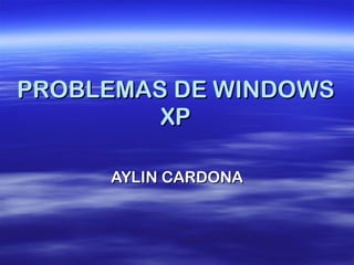 PROBLEMAS DE WINDOWS XP AYLIN CARDONA 