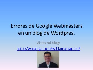 Errores de Google Webmasters
en un blog de Wordpres.
Visita mi blog:
http://wasanga.com/williamarzapalo/

 