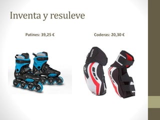 Inventa y resuleve
Patines: 39,25 € Coderas: 20,30 €
 