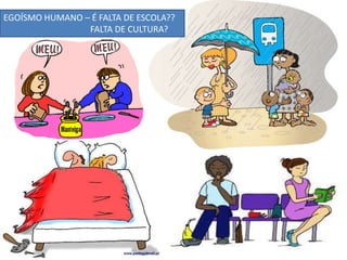 • EGOÍSMO HUMANO – É FALTA DE ESCOLA??
• FALTA DE CULTURA?
EGOÍSMO HUMANO – É FALTA DE ESCOLA??
FALTA DE CULTURA?
 