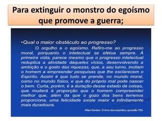 Para extinguir o monstro do egoísmo
que promove a guerra;
 