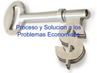Proceso y Solucion a los Problemas Economicos 