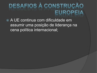  A UE continua com dificuldade em
assumir uma posição de liderança na
cena política internacional;