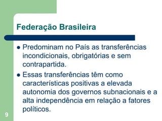 Federação Brasileira
 Predominam no País as transferências
incondicionais, obrigatórias e sem
contrapartida.
 Essas tran...
