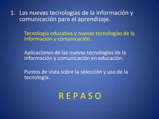R E P A S O
1. Las nuevas tecnologías de la información y
comunicación para el aprendizaje.
Tecnología educativa y nuevas ...