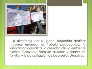 Concept
         os Básicos



. Lo directores, por su parte, necesitan dedicar
 mayores esfuerzos al trabajo pedagógico, la
 innovación didáctica, la creación de un ambiente
 escolar incluyente para los alumnos y padres de
 familia, y la actualización de los propios directivos.
 