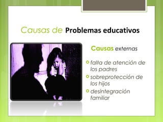 Causas de Problemas educativos

                  Causas externas

                 falta  de atención de
                  los padres
                 sobreprotección de
                  los hijos
                 desintegración
                  familiar
 