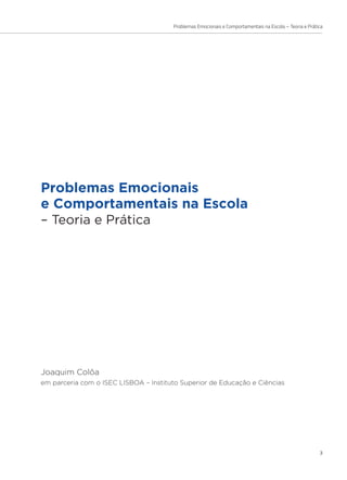 Problemas Emocionais e Comportamentais na Escola – Teoria e Prática
3
Problemas Emocionais
e Comportamentais na Escola
– Teoria e Prática
Joaquim Colôa
em parceria com o ISEC LISBOA – Instituto Superior de Educação e Ciências
 