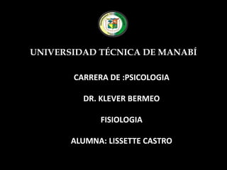 UNIVERSIDAD TÉCNICA DE MANABÍ

       CARRERA DE :PSICOLOGIA

         DR. KLEVER BERMEO

             FISIOLOGIA

       ALUMNA: LISSETTE CASTRO
 