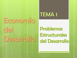 TEMA 1
Economía
del          Problemas
             Estructurales
Desarrollo   del Desarrollo
 