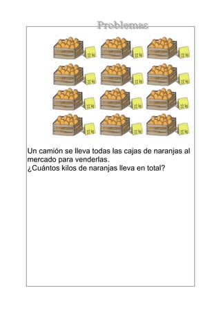 Un camión se lleva todas las cajas de naranjas al 
mercado para venderlas. 
¿Cuántos kilos de naranjas lleva en total? 
 