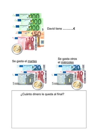 David tiene ..€ 
Se gasta el martes 
Se gasta otros 
el miércoles 
¿Cuánto dinero le queda al final? 
