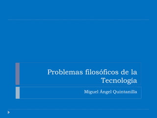 Problemas filosóficos de la
Tecnología
Miguel Ángel Quintanilla
 