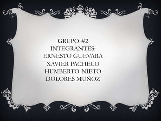 GRUPO #2
INTEGRANTES:
ERNESTO GUEVARA
XAVIER PACHECO
HUMBERTO NIETO
DOLORES MUÑOZ
 