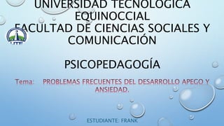 UNIVERSIDAD TECNOLÓGICA 
EQUINOCCIAL 
FACULTAD DE CIENCIAS SOCIALES Y 
COMUNICACIÓN 
PSICOPEDAGOGÍA 
ESTUDIANTE: FRANK 
CAPELO 
 